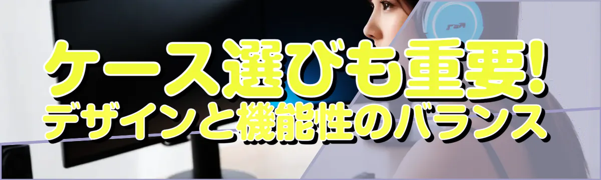 ケース選びも重要! デザインと機能性のバランス