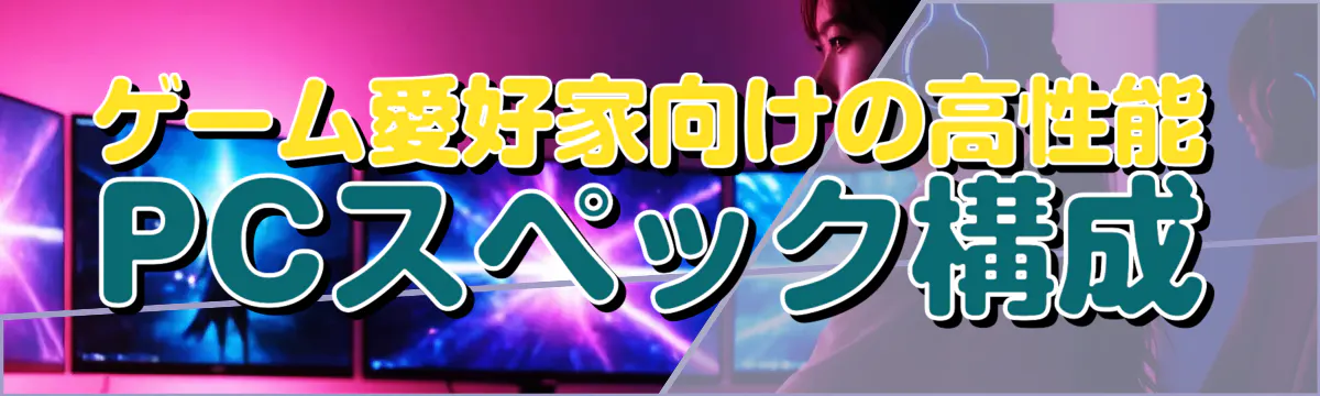 ゲーム愛好家向けの高性能PCスペック構成