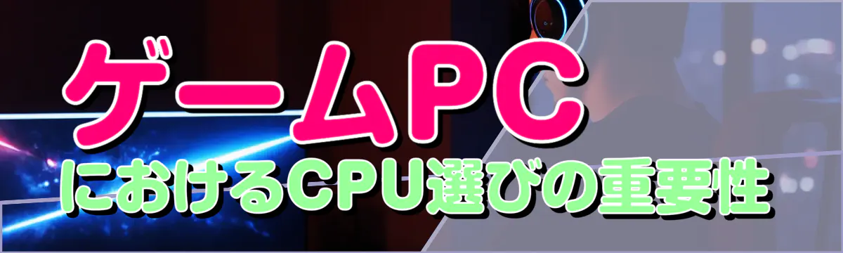 ゲームPCにおけるCPU選びの重要性