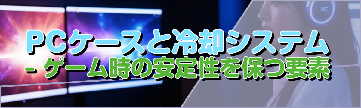 PCケースと冷却システム ? ゲーム時の安定性を保つ要素