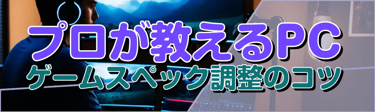 プロが教えるPCゲームスペック調整のコツ