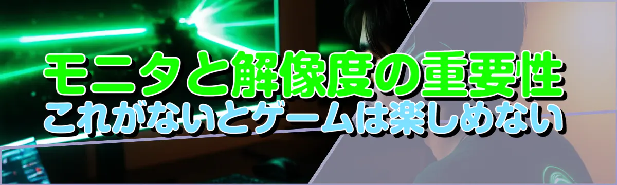 モニタと解像度の重要性 これがないとゲームは楽しめない