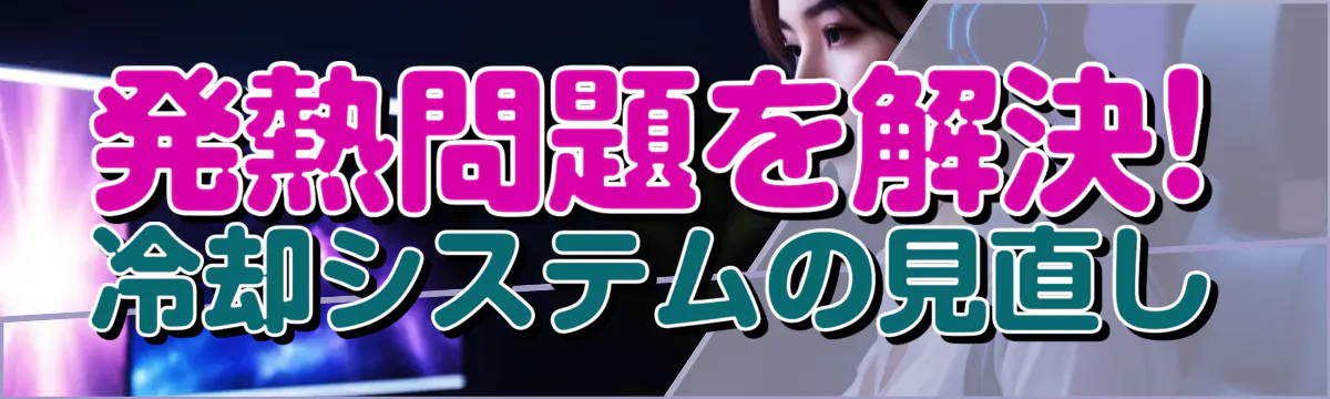 発熱問題を解決! 冷却システムの見直し