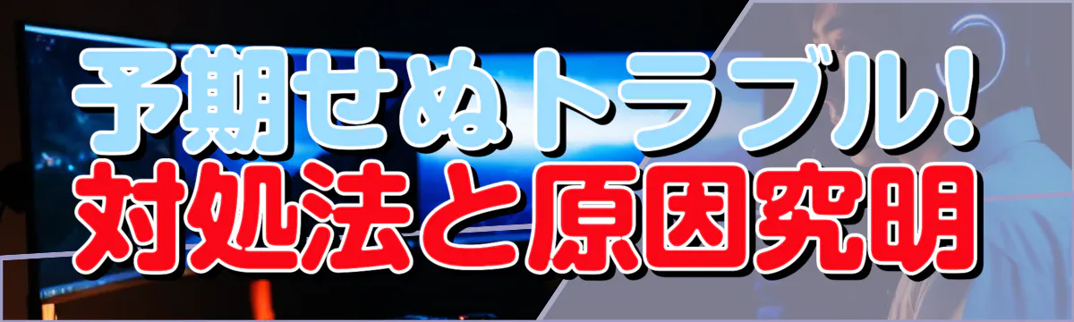 予期せぬトラブル! 対処法と原因究明