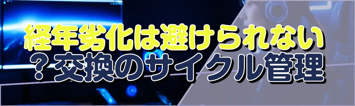 経年劣化は避けられない？交換のサイクル管理