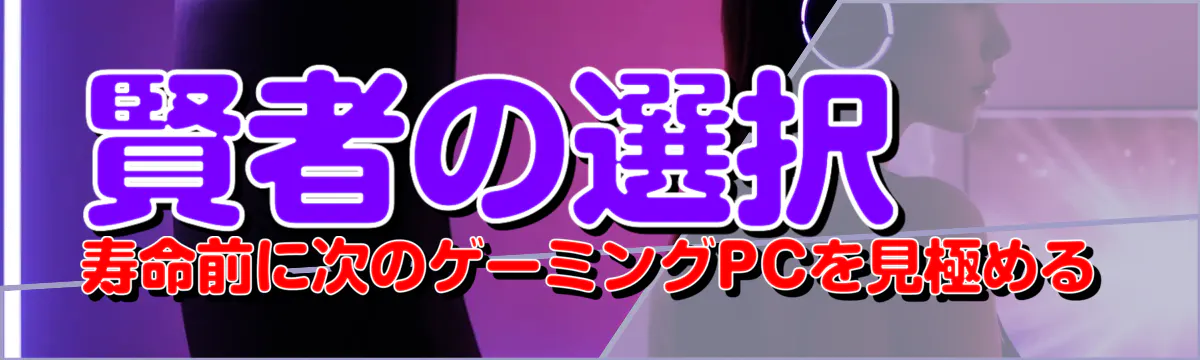 賢者の選択 寿命前に次のゲーミングPCを見極める