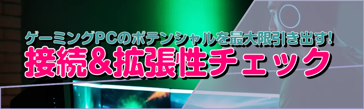ゲーミングPCのポテンシャルを最大限引き出す! 接続&拡張性チェック