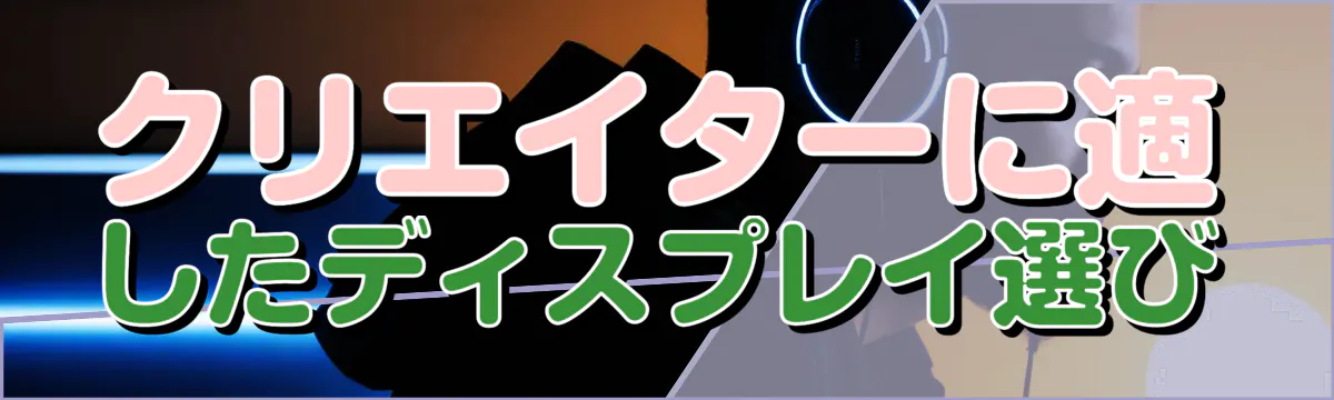 クリエイターに適したディスプレイ選び