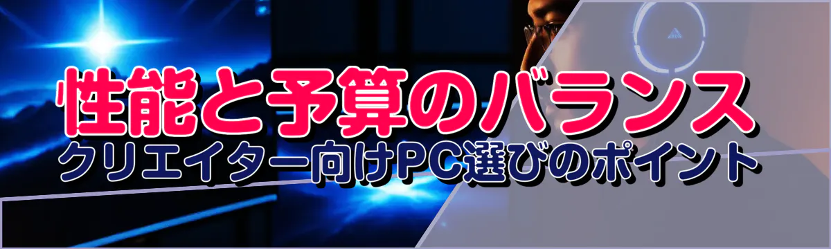 性能と予算のバランス クリエイター向けPC選びのポイント