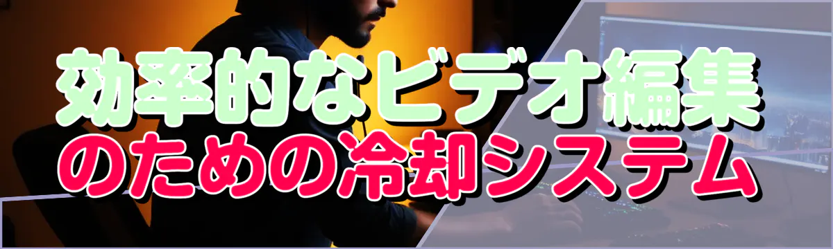 効率的なビデオ編集のための冷却システム