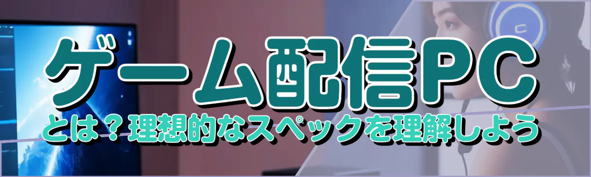 ゲーム配信PCとは？理想的なスペックを理解しよう