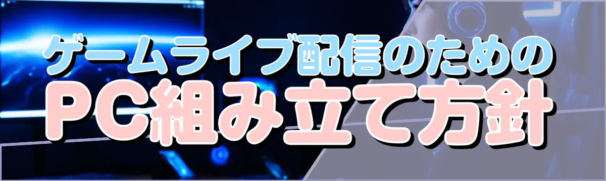 ゲームライブ配信のためのPC組み立て方針