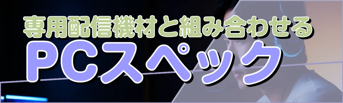 専用配信機材と組み合わせるPCスペック