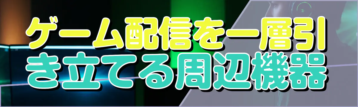 ゲーム配信を一層引き立てる周辺機器