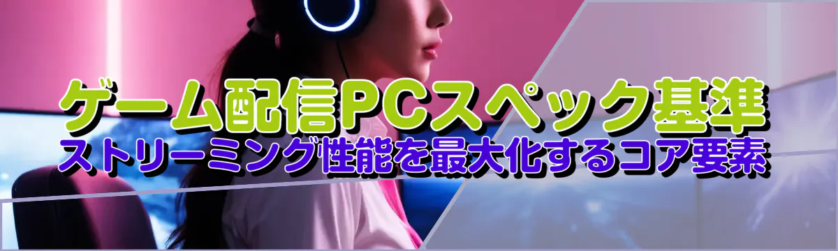 ゲーム配信PCスペック基準 ストリーミング性能を最大化するコア要素