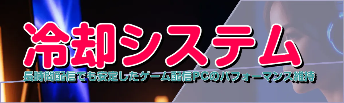 冷却システム 長時間配信でも安定したゲーム配信PCのパフォーマンス維持