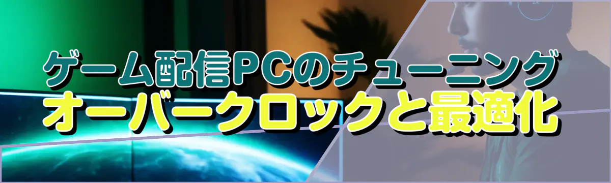 ゲーム配信PCのチューニング オーバークロックと最適化