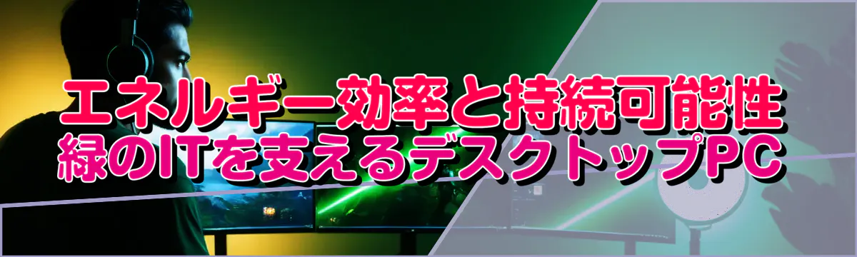 エネルギー効率と持続可能性 緑のITを支えるデスクトップPC