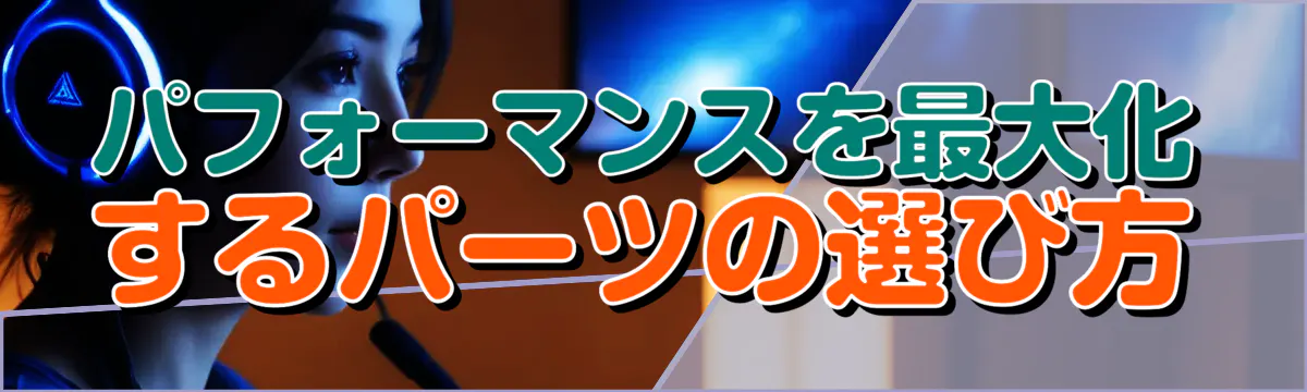 パフォーマンスを最大化するパーツの選び方