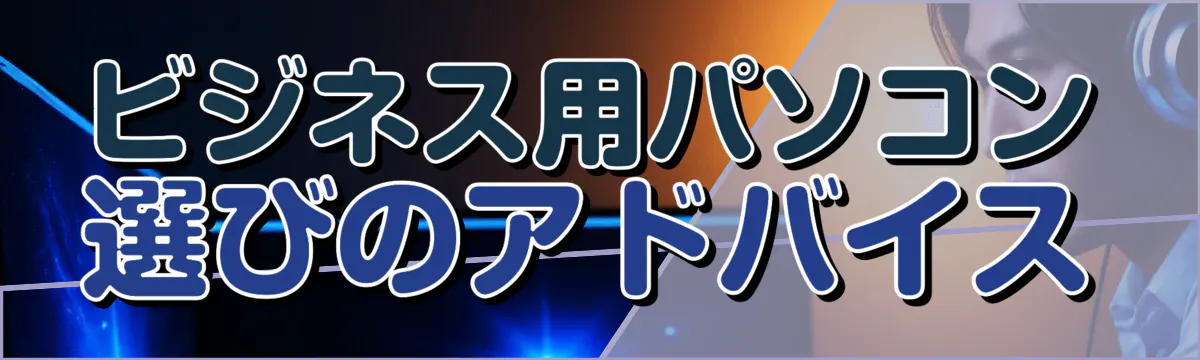 ビジネス用パソコン選びのアドバイス