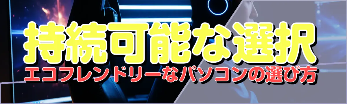 持続可能な選択 エコフレンドリーなパソコンの選び方