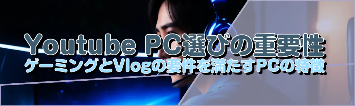 Youtube PC選びの重要性 ゲーミングとVlogの要件を満たすPCの特徴