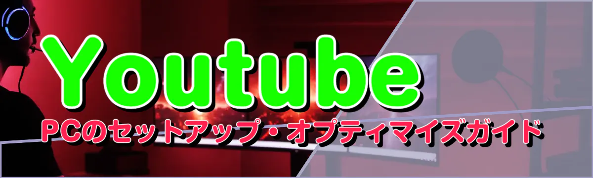 Youtube PCのセットアップ・オプティマイズガイド