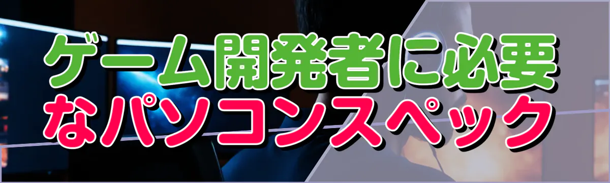 ゲーム開発者に必要なパソコンスペック