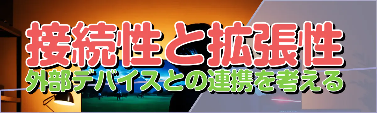 接続性と拡張性 外部デバイスとの連携を考える