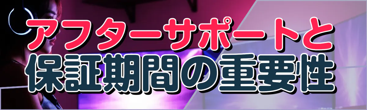 アフターサポートと保証期間の重要性