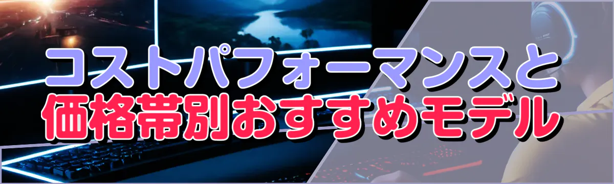 コストパフォーマンスと価格帯別おすすめモデル