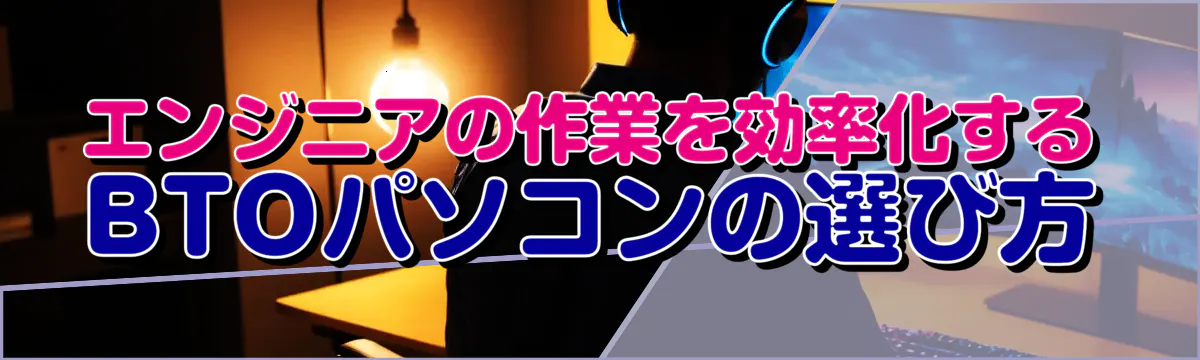 エンジニアの作業を効率化するBTOパソコンの選び方