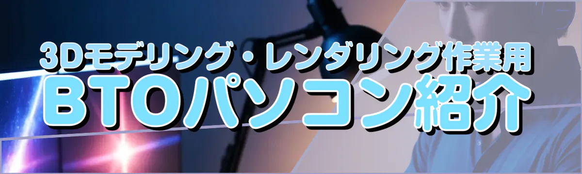 3Dモデリング・レンダリング作業用BTOパソコン紹介