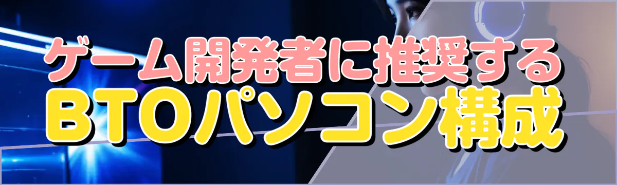 ゲーム開発者に推奨するBTOパソコン構成