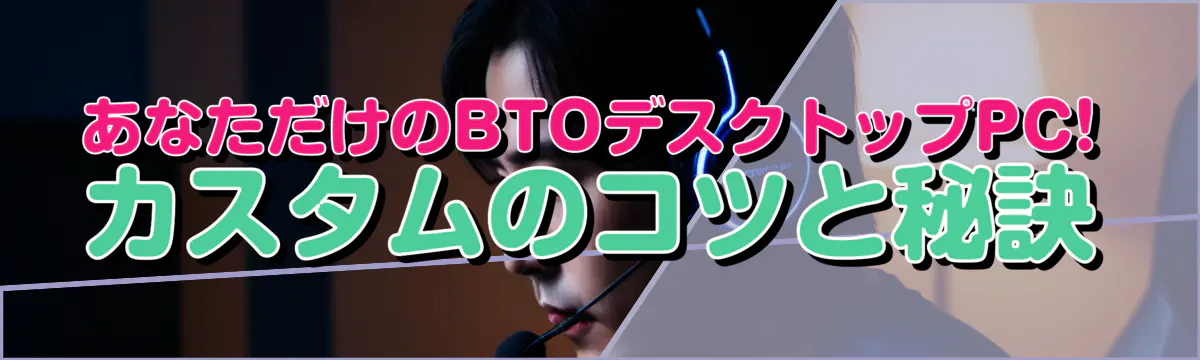 あなただけのBTOデスクトップPC! カスタムのコツと秘訣