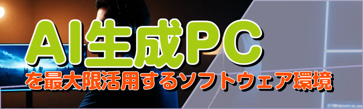 AI生成PCを最大限活用するソフトウェア環境