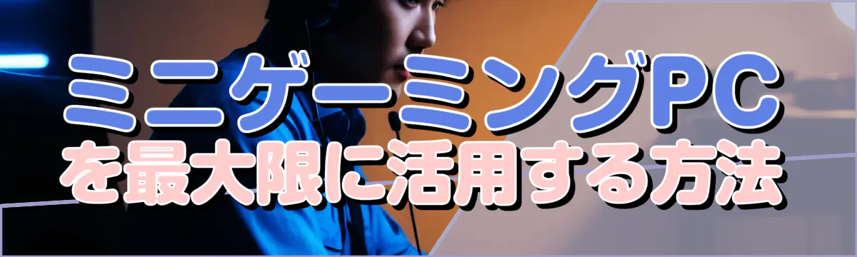 ミニゲーミングPCを最大限に活用する方法
