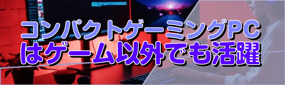 コンパクトゲーミングPCはゲーム以外でも活躍
