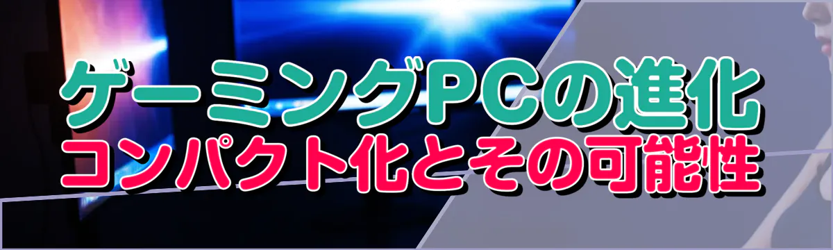 ゲーミングPCの進化 コンパクト化とその可能性