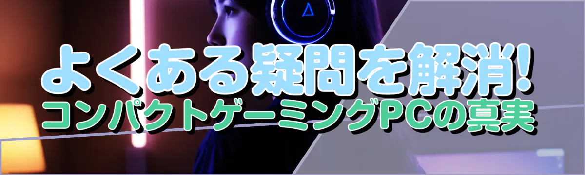 よくある疑問を解消! コンパクトゲーミングPCの真実