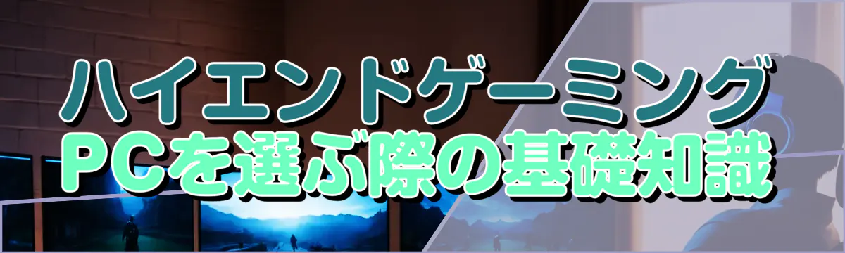 ハイエンドゲーミングPCを選ぶ際の基礎知識
