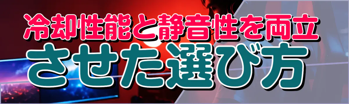 冷却性能と静音性を両立させた選び方