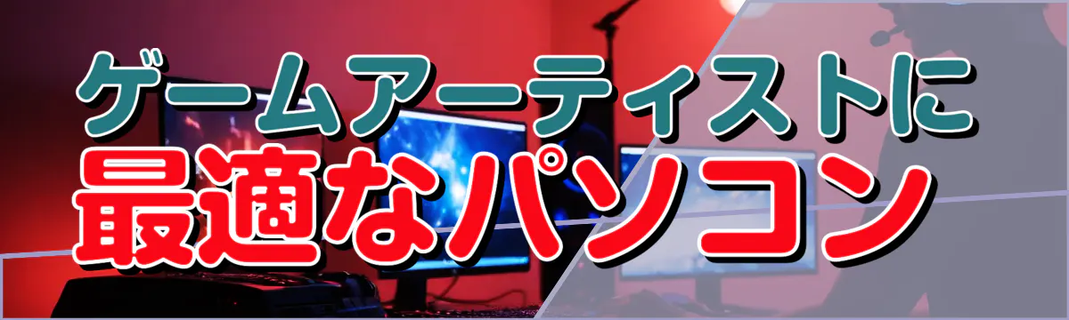 ゲームアーティストに最適なパソコン