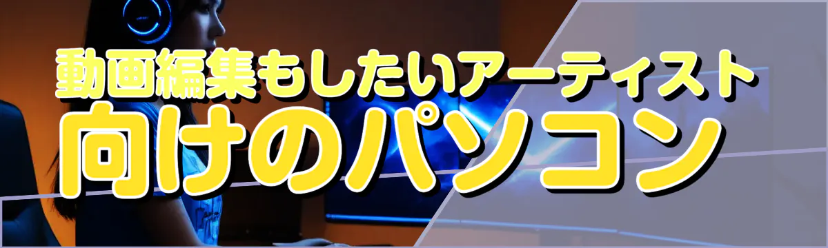 動画編集もしたいアーティスト向けのパソコン