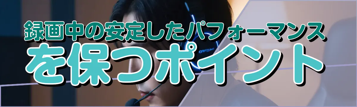 録画中の安定したパフォーマンスを保つポイント