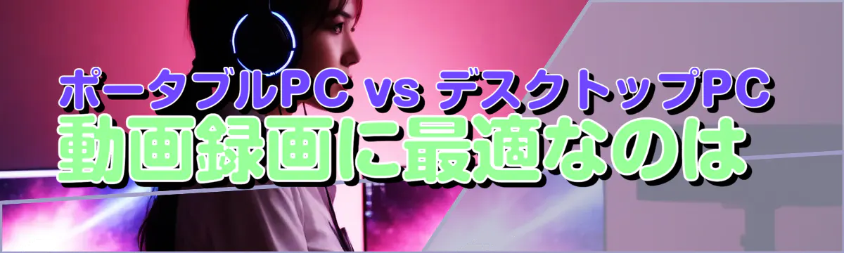 ポータブルPC vs デスクトップPC 動画録画に最適なのは 
