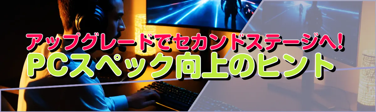 アップグレードでセカンドステージへ! PCスペック向上のヒント 
