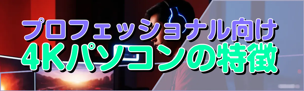 プロフェッショナル向け4Kパソコンの特徴
