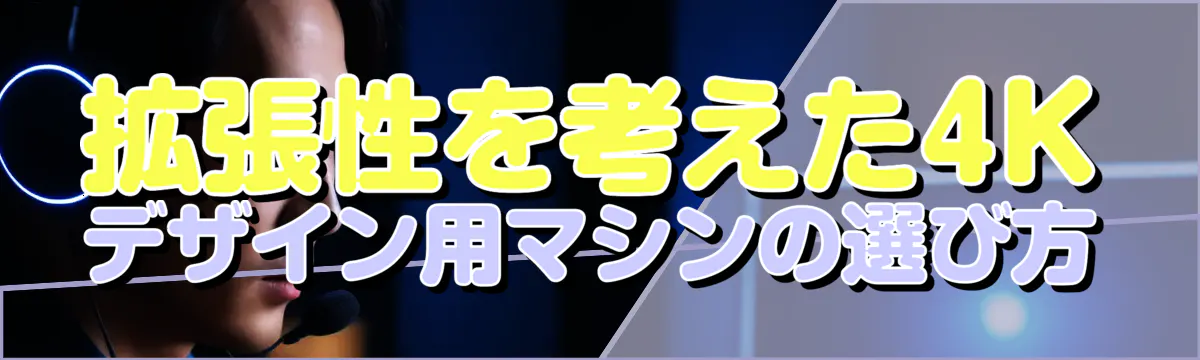 拡張性を考えた4Kデザイン用マシンの選び方