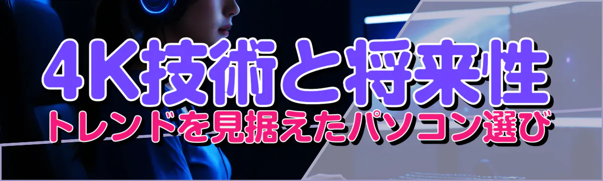 4K技術と将来性 トレンドを見据えたパソコン選び